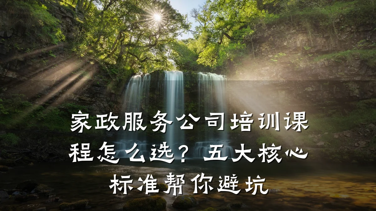 家政服务公司培训课程怎么选?五大核心标准帮你避坑