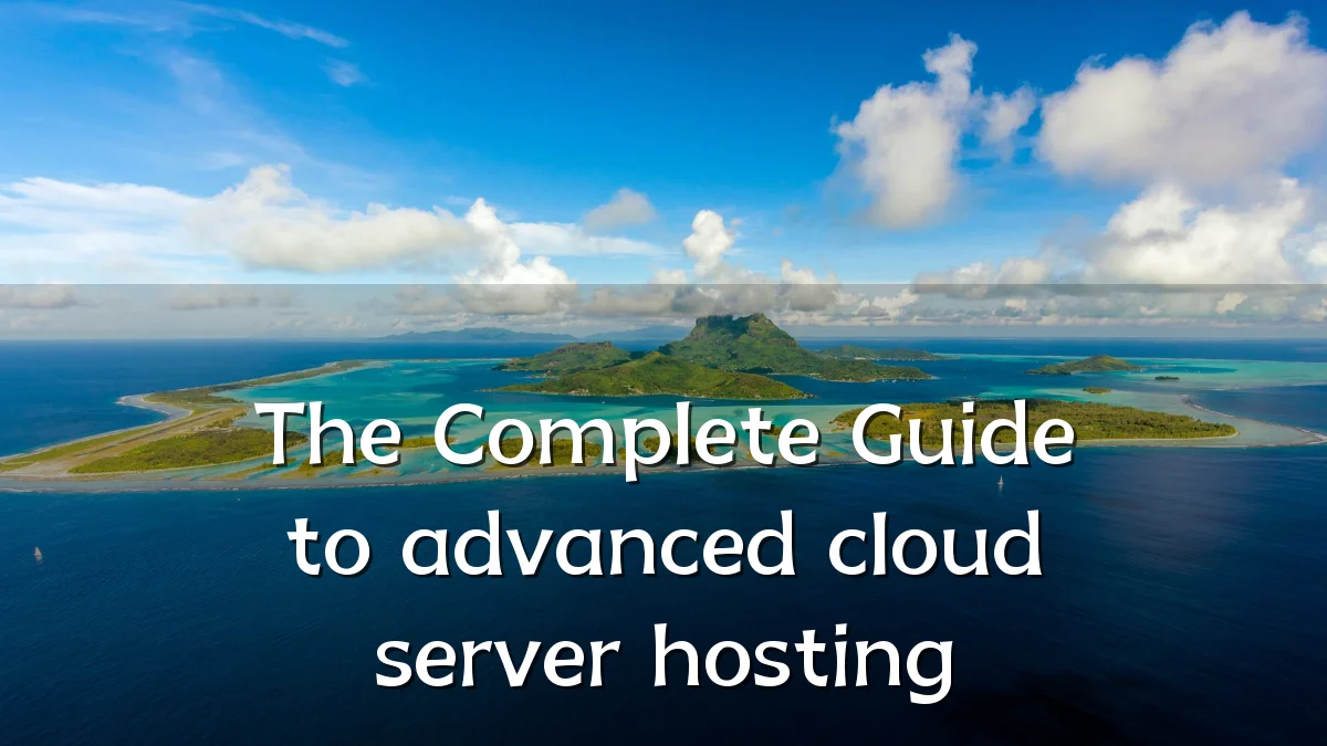 The Complete Guide to advanced cloud server hosting