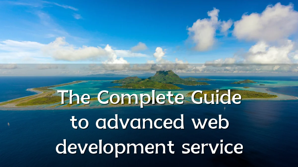 The Complete Guide to advanced web development service