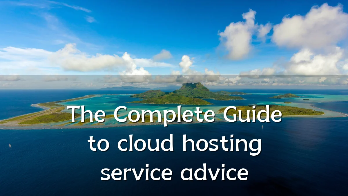 The Complete Guide to cloud hosting service advice
