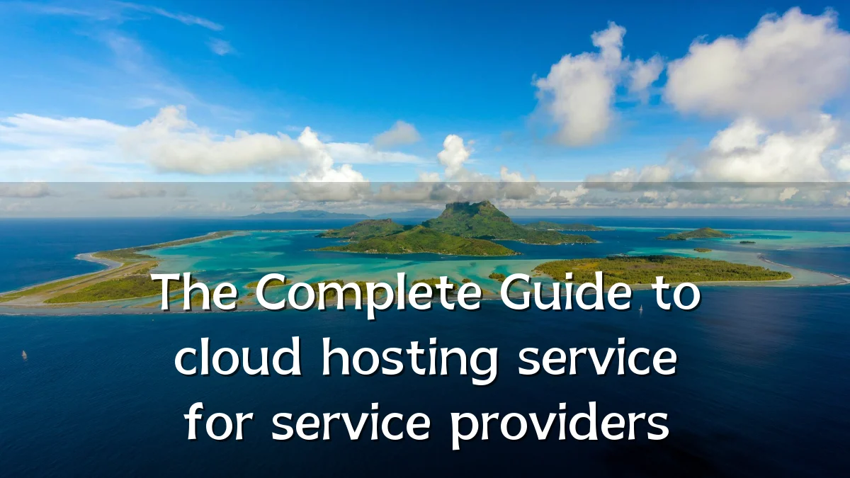 The Complete Guide to cloud hosting service for service providers