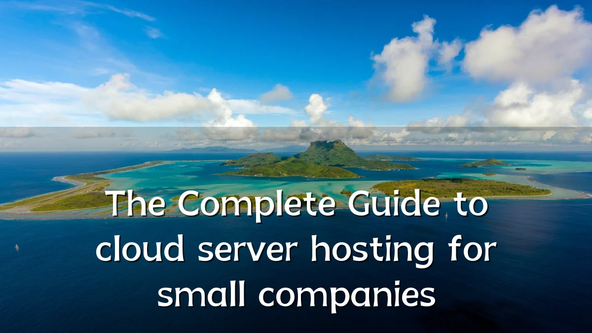 The Complete Guide to cloud server hosting for small companies