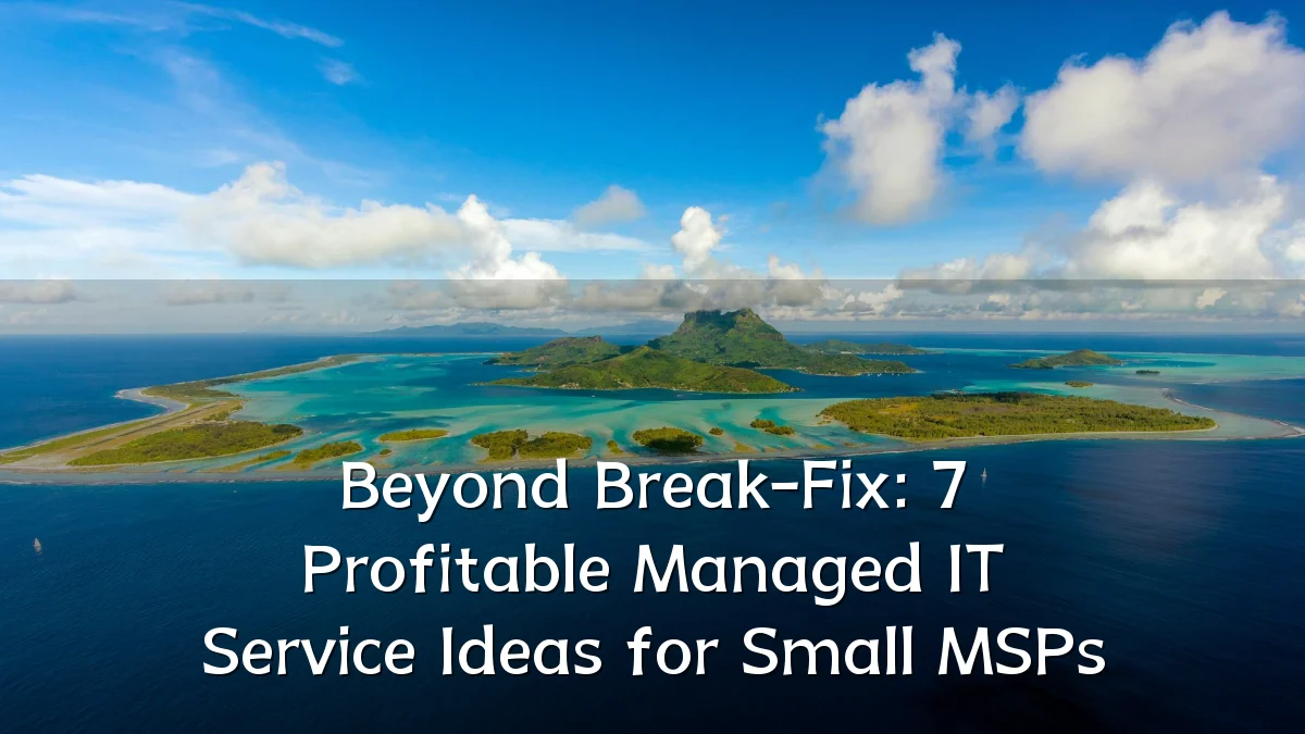 Beyond Break-Fix: 7 Profitable Managed IT Service Ideas for Small MSPs