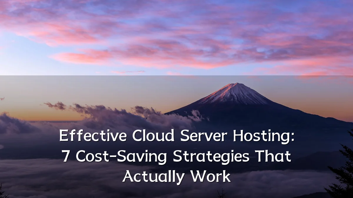 Effective Cloud Server Hosting: 7 Cost-Saving Strategies That Actually Work