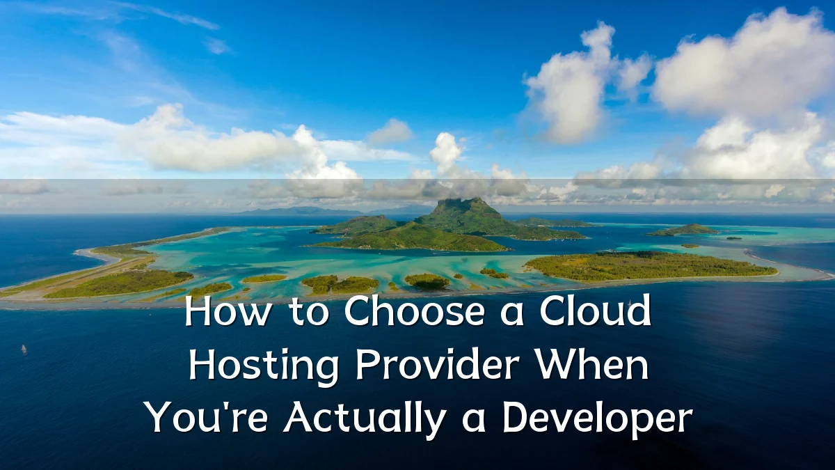 How to Choose a Cloud Hosting Provider When You're Actually a Developer
