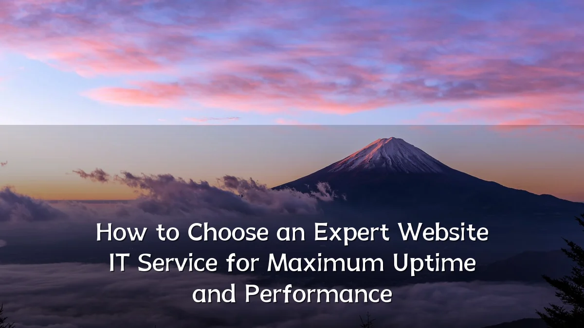 How to Choose an Expert Website IT Service for Maximum Uptime and Performance