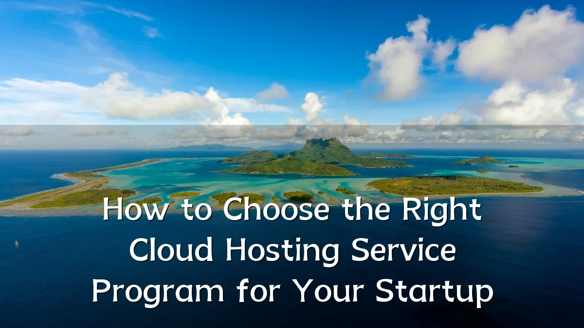 How to Choose the Right Cloud Hosting Service Program for Your Startup