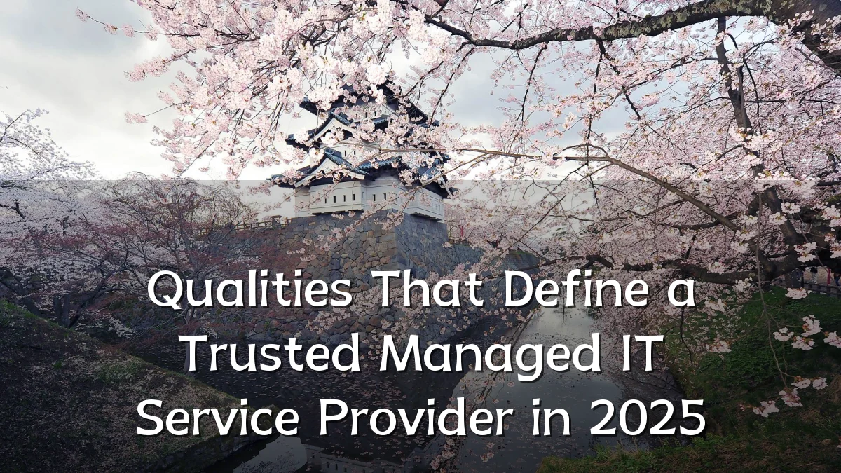Qualities That Define a Trusted Managed IT Service Provider in 2025