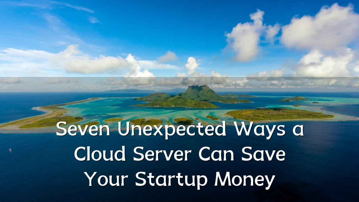 Seven Unexpected Ways a Cloud Server Can Save Your Startup Money
