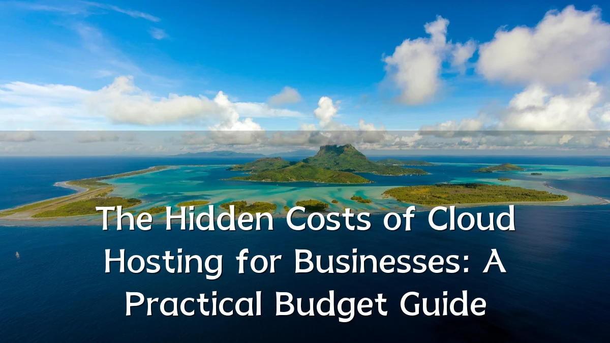 The Hidden Costs of Cloud Hosting for Businesses: A Practical Budget Guide