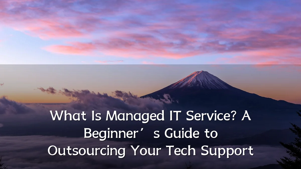 What Is Managed IT Service? A Beginner’s Guide to Outsourcing Your Tech Support