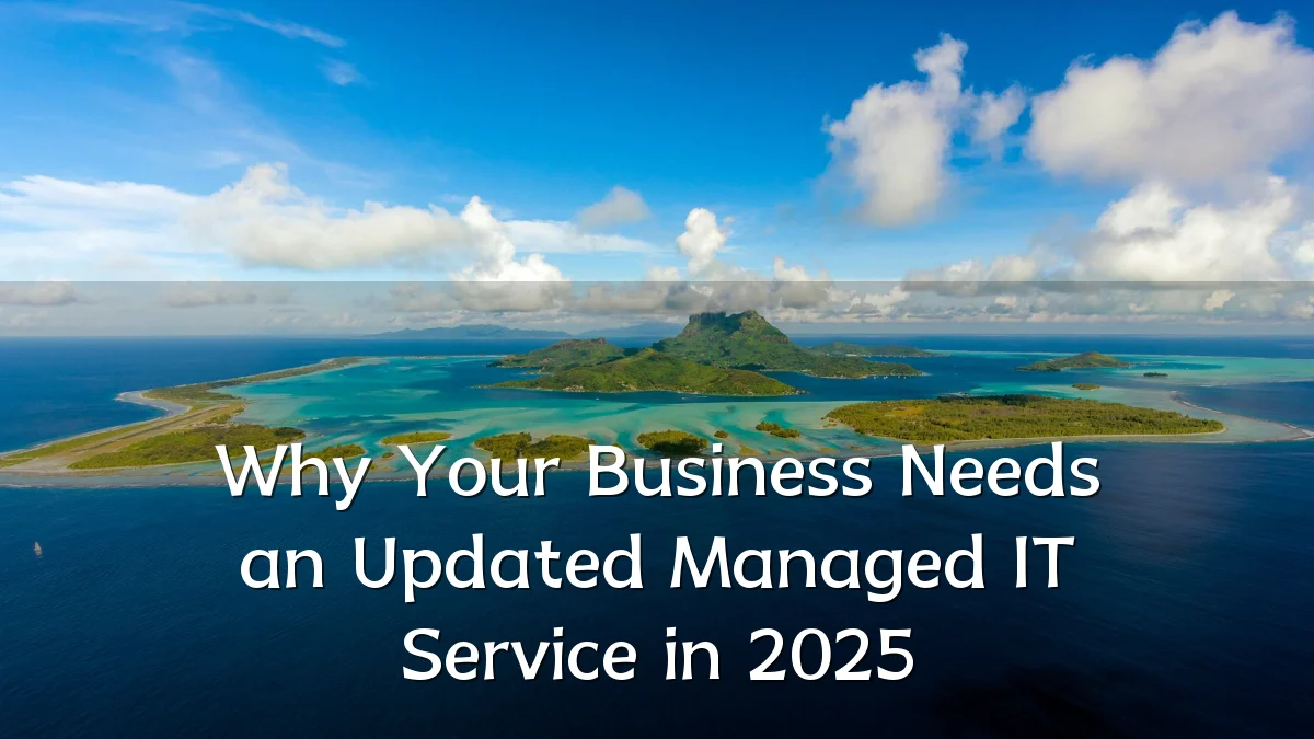 Why Your Business Needs an Updated Managed IT Service in 2025