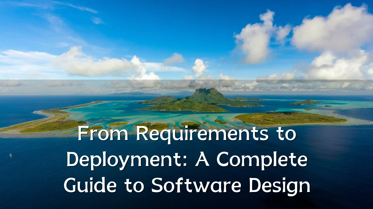 From Requirements to Deployment: A Complete Guide to Software Design
