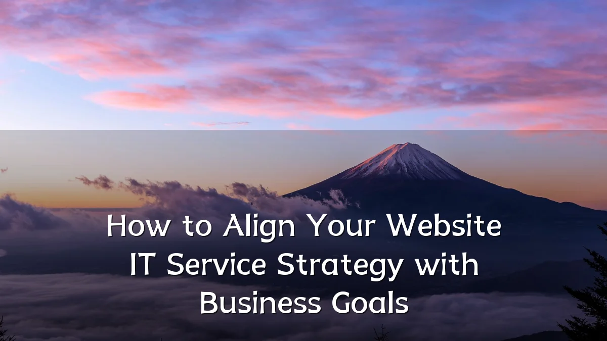 How to Align Your Website IT Service Strategy with Business Goals