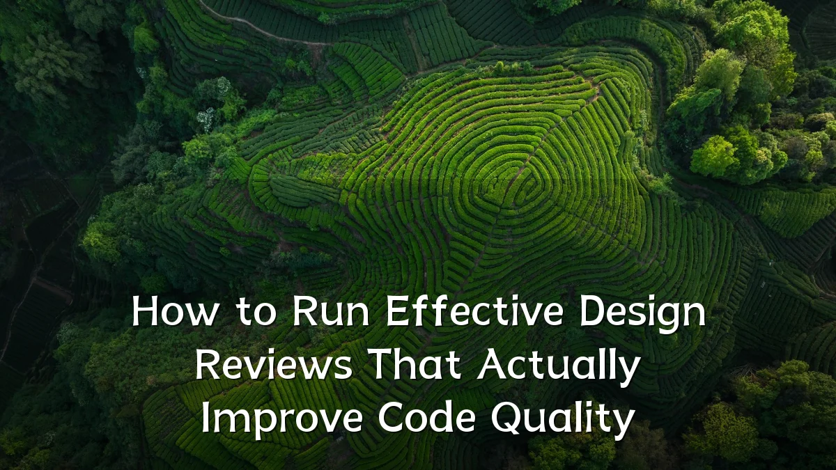 How to Run Effective Design Reviews That Actually Improve Code Quality