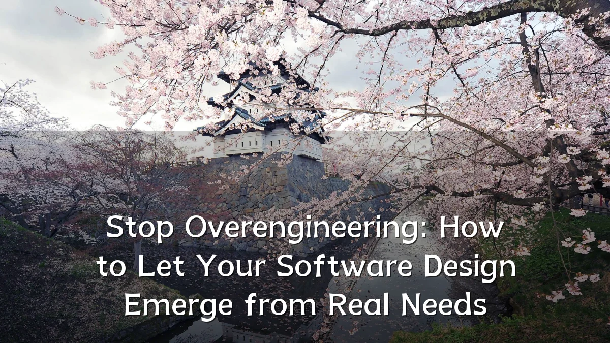 Stop Overengineering: How to Let Your Software Design Emerge from Real Needs