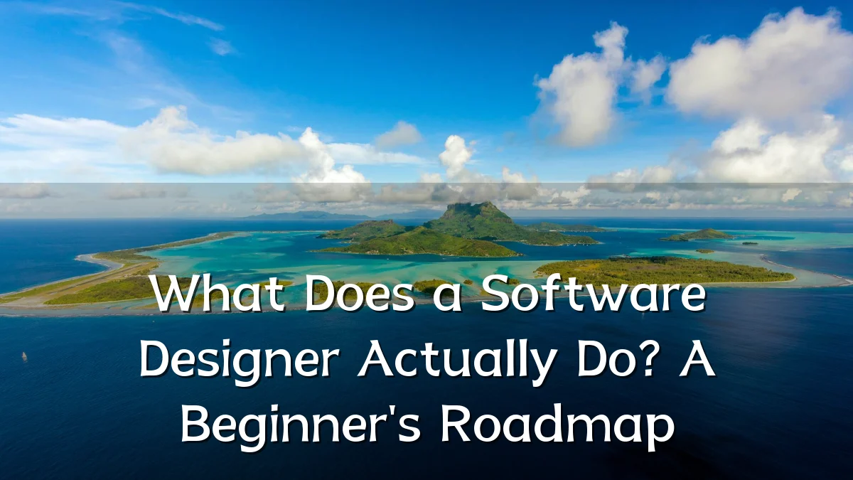 What Does a Software Designer Actually Do? A Beginner's Roadmap